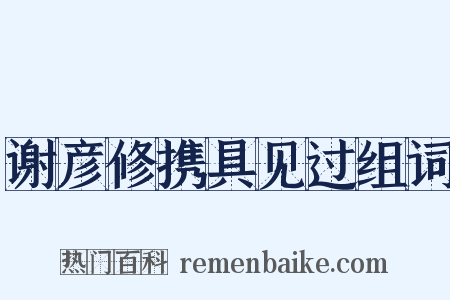 谢彦修携具见过组词是什么意思的图片